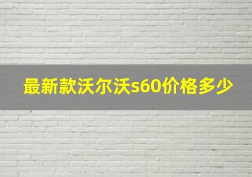 最新款沃尔沃s60价格多少