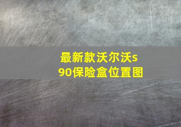 最新款沃尔沃s90保险盒位置图