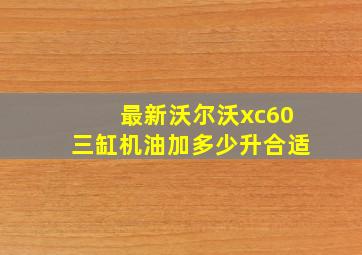 最新沃尔沃xc60三缸机油加多少升合适