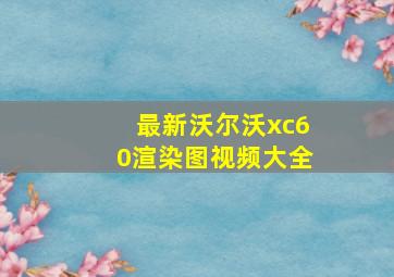 最新沃尔沃xc60渲染图视频大全