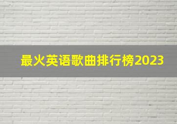 最火英语歌曲排行榜2023