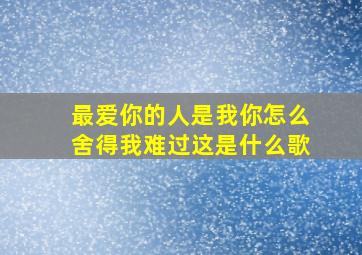 最爱你的人是我你怎么舍得我难过这是什么歌