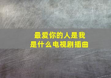 最爱你的人是我是什么电视剧插曲