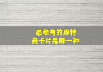 最稀有的奥特曼卡片是哪一种