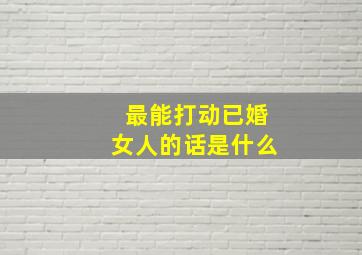 最能打动已婚女人的话是什么