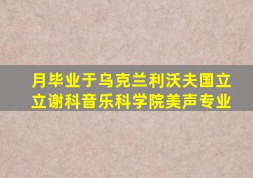 月毕业于乌克兰利沃夫国立立谢科音乐科学院美声专业