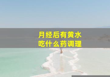 月经后有黄水吃什么药调理