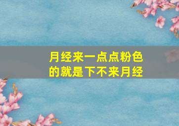 月经来一点点粉色的就是下不来月经