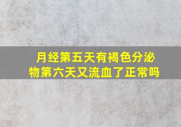 月经第五天有褐色分泌物第六天又流血了正常吗