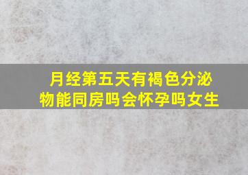 月经第五天有褐色分泌物能同房吗会怀孕吗女生