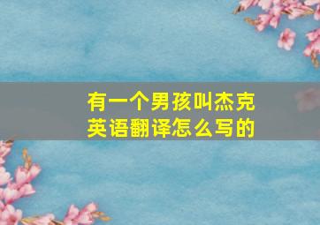 有一个男孩叫杰克英语翻译怎么写的