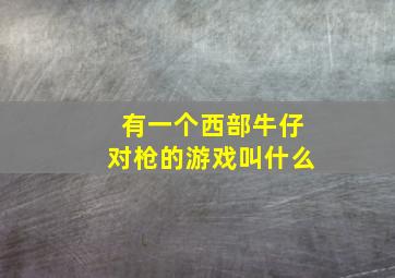 有一个西部牛仔对枪的游戏叫什么