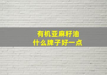 有机亚麻籽油什么牌子好一点