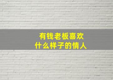 有钱老板喜欢什么样子的情人