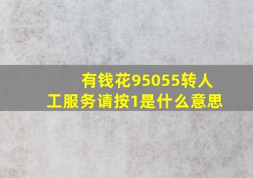 有钱花95055转人工服务请按1是什么意思