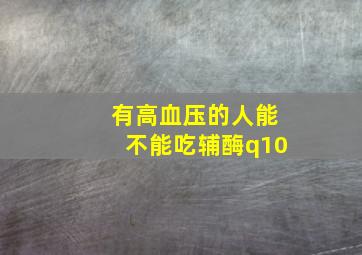 有高血压的人能不能吃辅酶q10