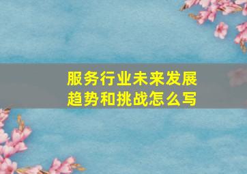 服务行业未来发展趋势和挑战怎么写