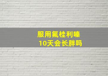 服用氟桂利嗪10天会长胖吗