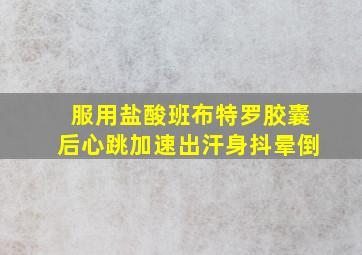 服用盐酸班布特罗胶囊后心跳加速出汗身抖晕倒