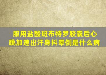 服用盐酸班布特罗胶囊后心跳加速出汗身抖晕倒是什么病