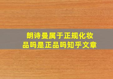 朗诗曼属于正规化妆品吗是正品吗知乎文章