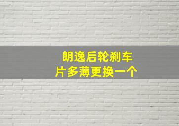 朗逸后轮刹车片多薄更换一个