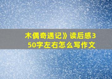 木偶奇遇记》读后感350字左右怎么写作文