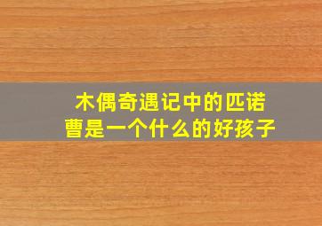 木偶奇遇记中的匹诺曹是一个什么的好孩子