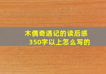 木偶奇遇记的读后感350字以上怎么写的