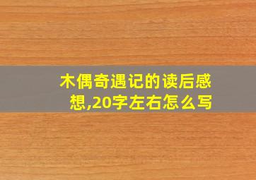 木偶奇遇记的读后感想,20字左右怎么写