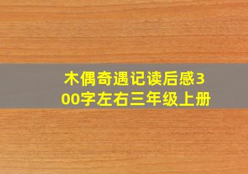 木偶奇遇记读后感300字左右三年级上册