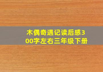 木偶奇遇记读后感300字左右三年级下册