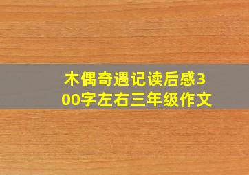 木偶奇遇记读后感300字左右三年级作文