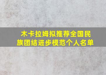 木卡拉姆拟推荐全国民族团结进步模范个人名单