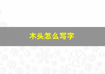 木头怎么写字