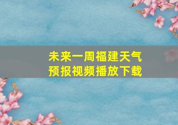 未来一周福建天气预报视频播放下载