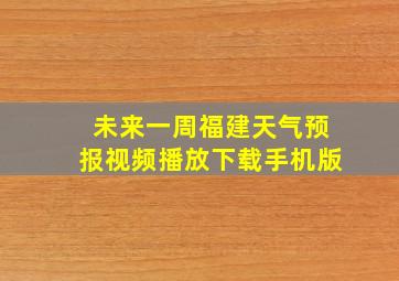 未来一周福建天气预报视频播放下载手机版