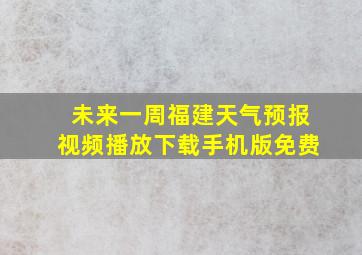 未来一周福建天气预报视频播放下载手机版免费