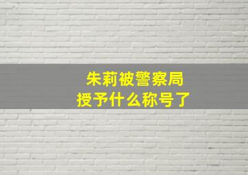 朱莉被警察局授予什么称号了