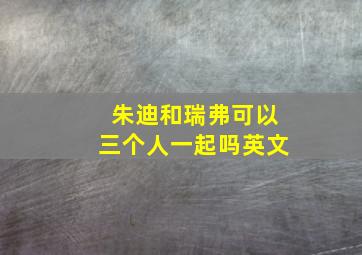 朱迪和瑞弗可以三个人一起吗英文