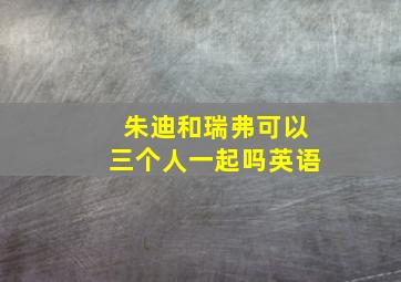 朱迪和瑞弗可以三个人一起吗英语