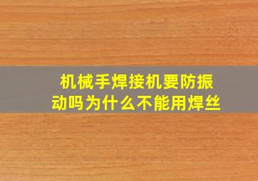 机械手焊接机要防振动吗为什么不能用焊丝