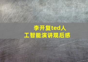 李开复ted人工智能演讲观后感