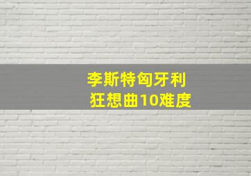 李斯特匈牙利狂想曲10难度