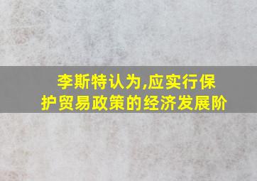 李斯特认为,应实行保护贸易政策的经济发展阶