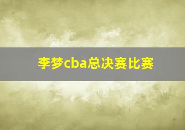 李梦cba总决赛比赛