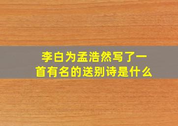 李白为孟浩然写了一首有名的送别诗是什么