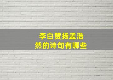 李白赞扬孟浩然的诗句有哪些