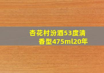 杏花村汾酒53度清香型475ml20年