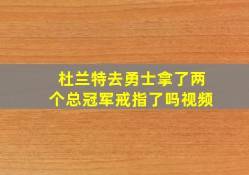 杜兰特去勇士拿了两个总冠军戒指了吗视频